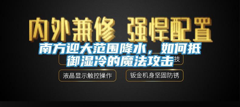 南方迎大范圍降水，如何抵御濕冷的魔法攻擊