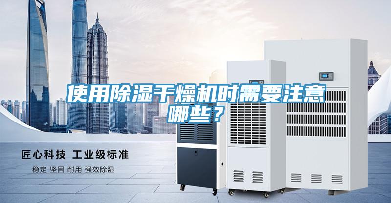 使用除濕干燥機(jī)時(shí)需要注意哪些？