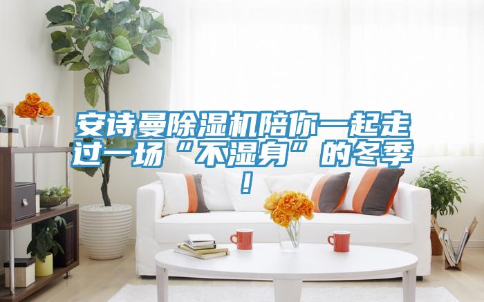 安詩曼除濕機(jī)陪你一起走過一場“不濕身”的冬季！