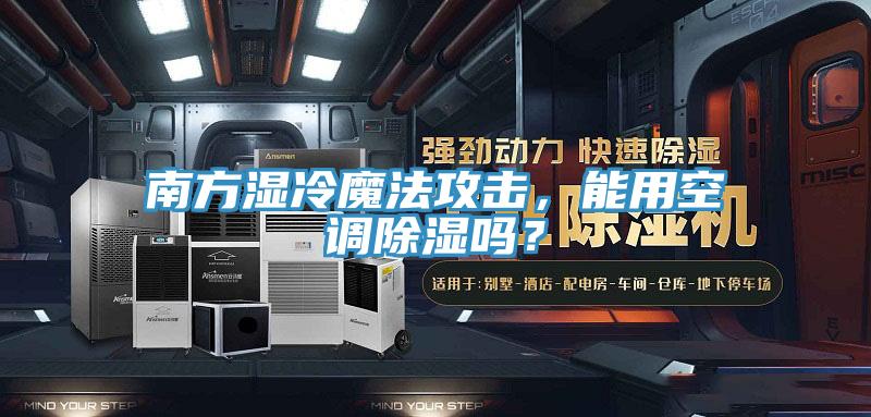 南方濕冷魔法攻擊，能用空調(diào)除濕嗎？