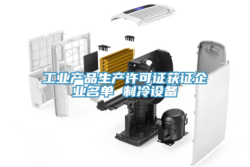 工業(yè)產品生產許可證獲證企業(yè)名單 制冷設備