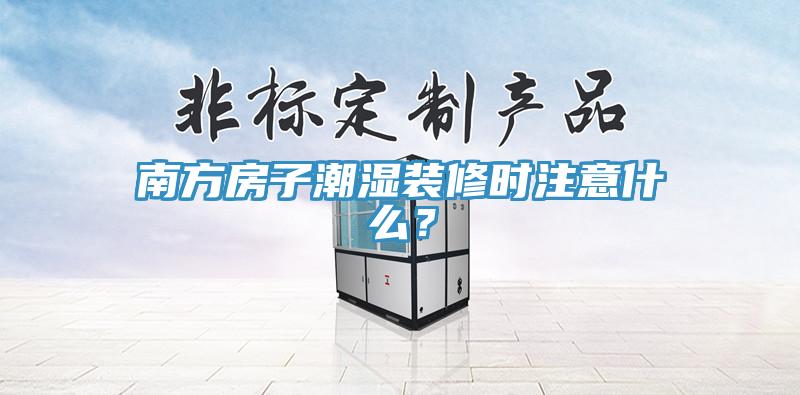 南方房子潮濕裝修時注意什么？