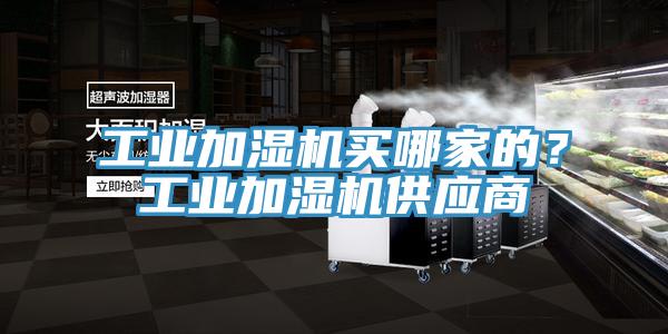 工業(yè)加濕機(jī)買哪家的？工業(yè)加濕機(jī)供應(yīng)商