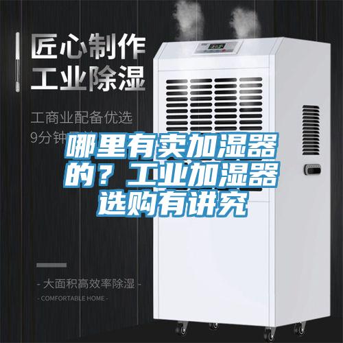 哪里有賣加濕器的？工業(yè)加濕器選購有講究