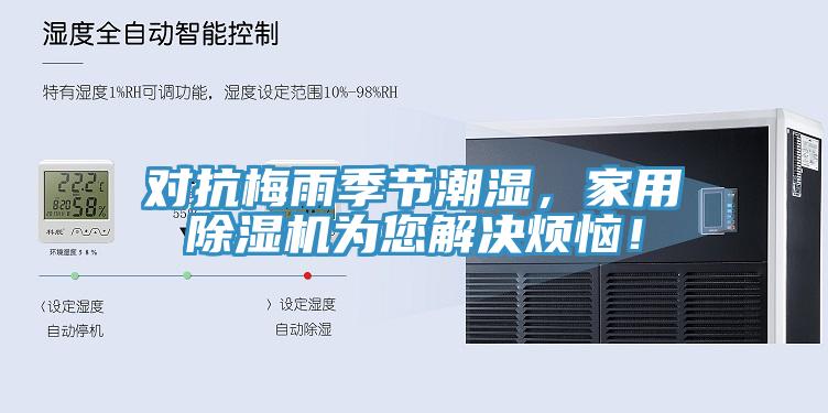 對抗梅雨季節(jié)潮濕,家用除濕機(jī)為您解決煩惱!