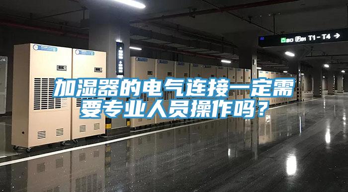 加濕器的電氣連接一定需要專業(yè)人員操作嗎？