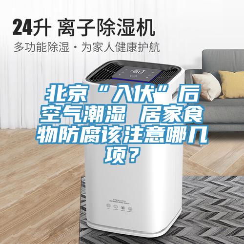 北京“入伏”后空氣潮濕 居家食物防腐該注意哪幾項？