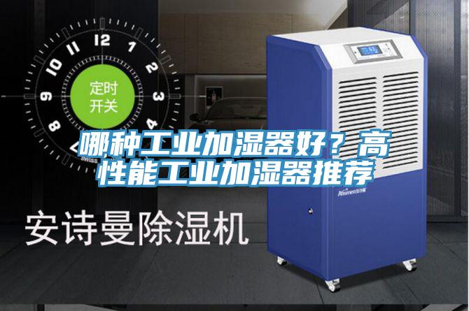哪種工業(yè)加濕器好？高性能工業(yè)加濕器推薦