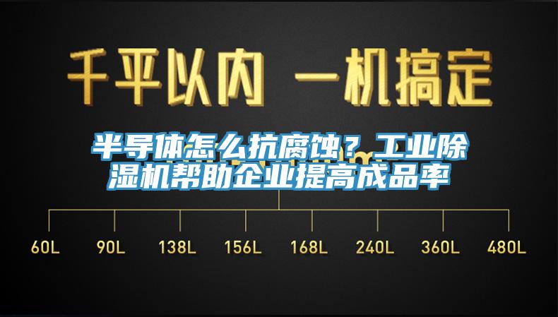 半導(dǎo)體怎么抗腐蝕？工業(yè)除濕機(jī)幫助企業(yè)提高成品率