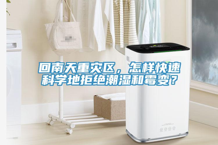 回南天重災區(qū)，怎樣快速科學地拒絕潮濕和霉變？