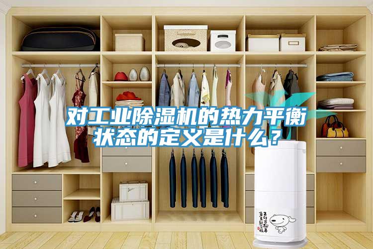 對工業(yè)除濕機(jī)的熱力平衡狀態(tài)的定義是什么？