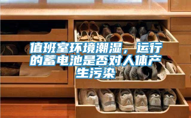 值班室環(huán)境潮濕，運行的蓄電池是否對人體產生污染