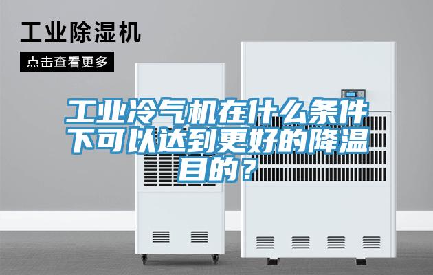 工業(yè)冷氣機在什么條件下可以達到更好的降溫目的？