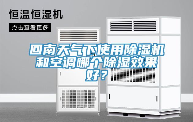回南天氣下使用除濕機(jī)和空調(diào)哪個除濕效果好？