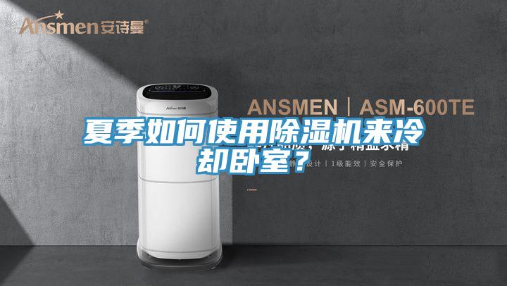 夏季如何使用除濕機(jī)來冷卻臥室？