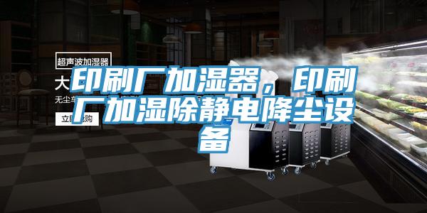 印刷廠加濕器，印刷廠加濕除靜電降塵設(shè)備