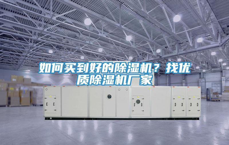 如何買到好的除濕機(jī)？找優(yōu)質(zhì)除濕機(jī)廠家