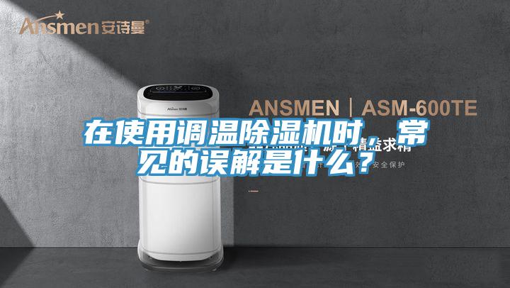 在使用調(diào)溫除濕機(jī)時(shí)，常見的誤解是什么？