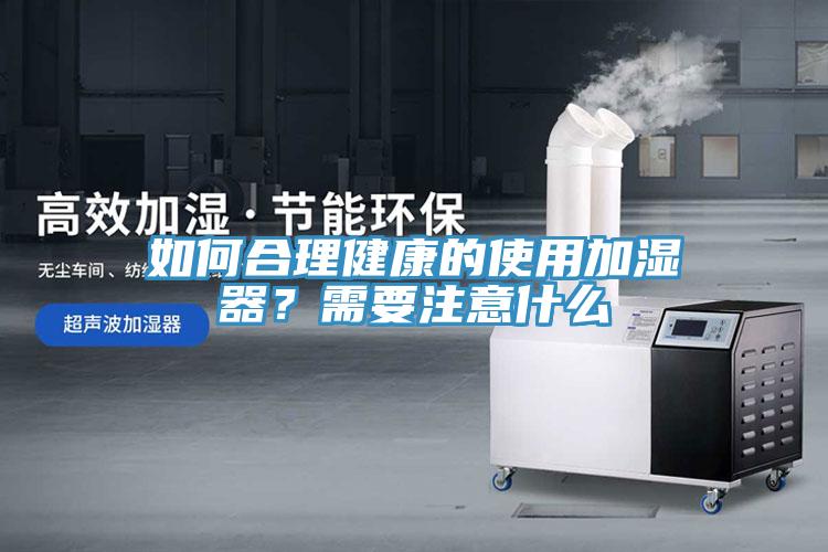 如何合理健康的使用加濕器？需要注意什么