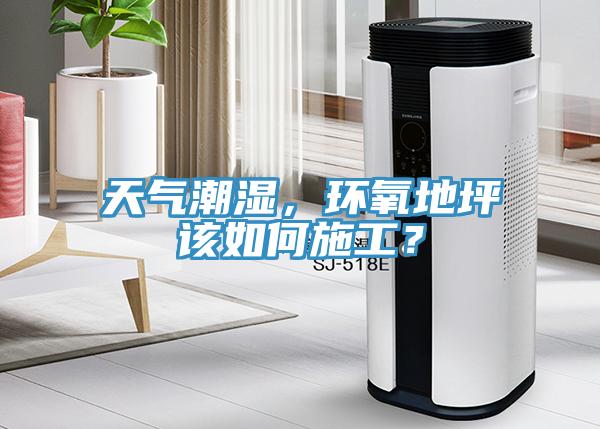 天氣潮濕，環(huán)氧地坪該如何施工？