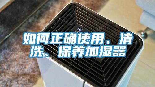 如何正確使用、清洗、保養(yǎng)加濕器
