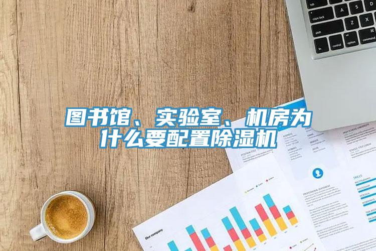 圖書(shū)館、實(shí)驗(yàn)室、機(jī)房為什么要配置除濕機(jī)