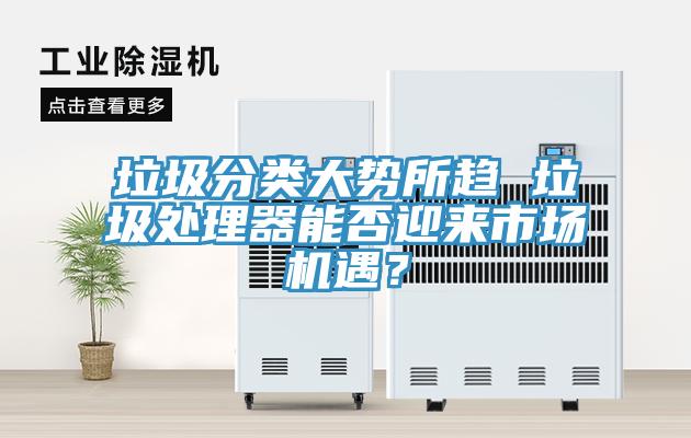 垃圾分類大勢所趨 垃圾處理器能否迎來市場機遇？