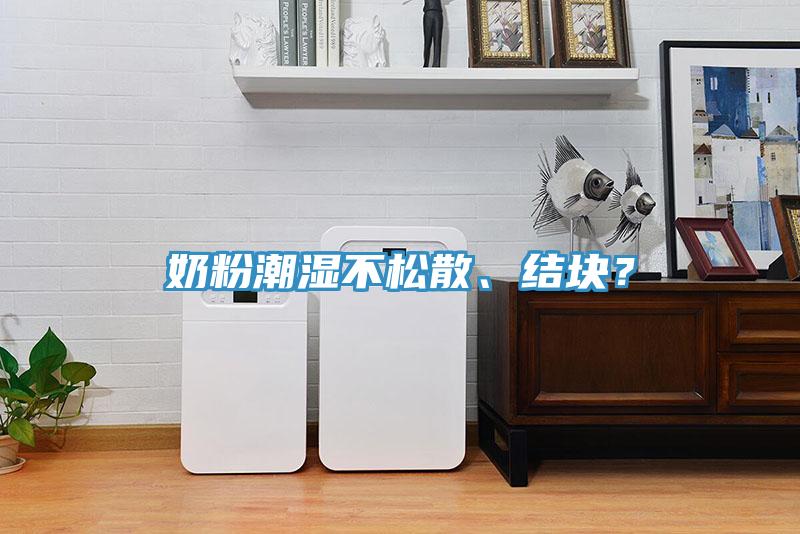 奶粉潮濕不松散、結(jié)塊？