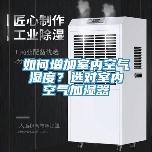 如何增加室內(nèi)空氣濕度？選對(duì)室內(nèi)空氣加濕器