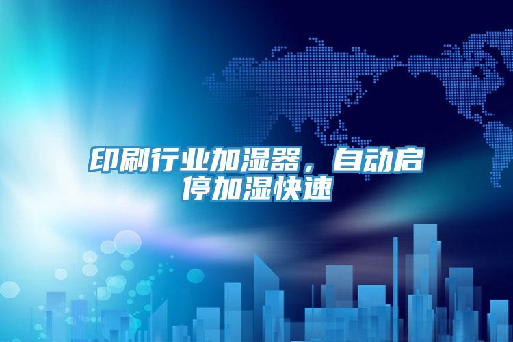 印刷行業(yè)加濕器，自動啟停加濕快速