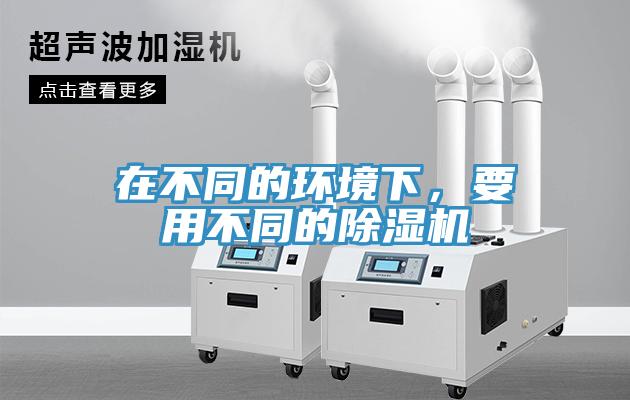 在不同的環(huán)境下，要用不同的除濕機(jī)