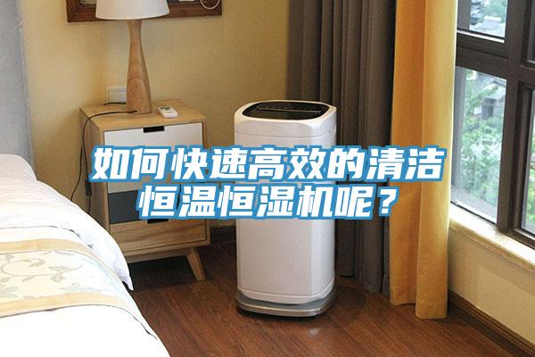 如何快速高效的清潔恒溫恒濕機(jī)呢？