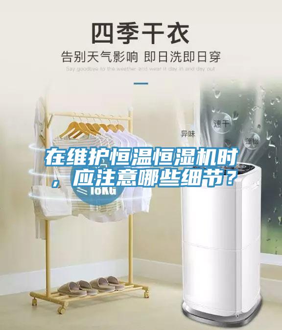 在維護(hù)恒溫恒濕機(jī)時(shí)，應(yīng)注意哪些細(xì)節(jié)？