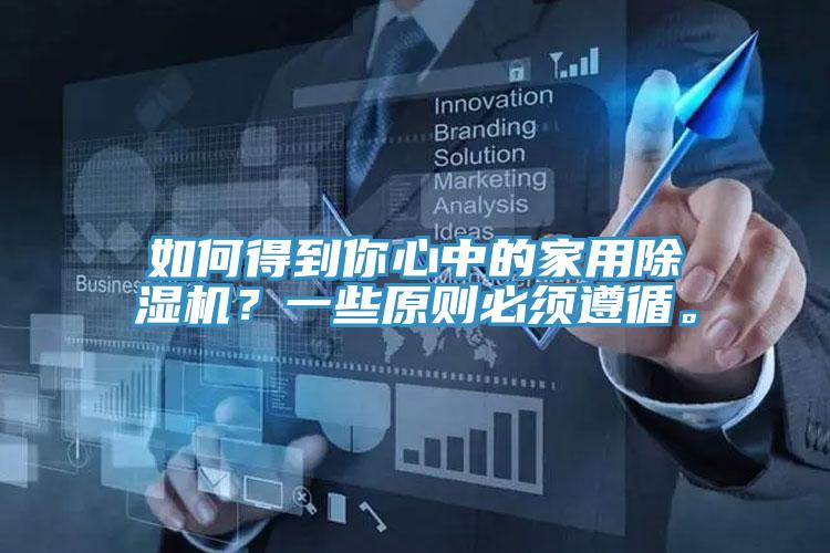如何得到你心中的家用除濕機(jī)？一些原則必須遵循。