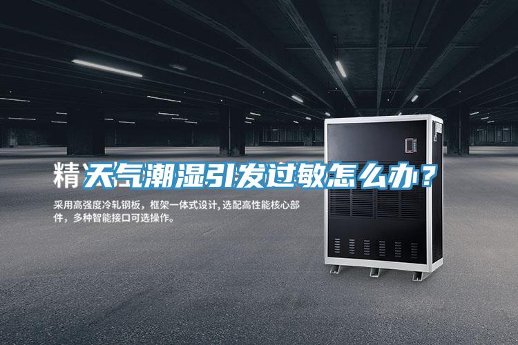 天氣潮濕引發(fā)過敏怎么辦？