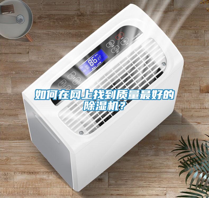 如何在網(wǎng)上找到質(zhì)量最好的除濕機？