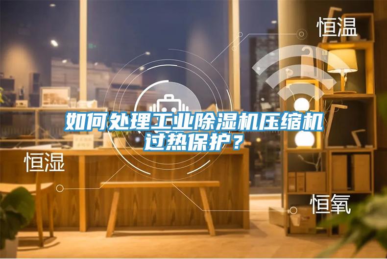 如何處理工業(yè)除濕機壓縮機過熱保護？