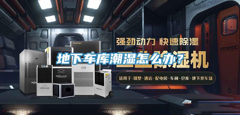 地下車庫(kù)潮濕怎么辦？