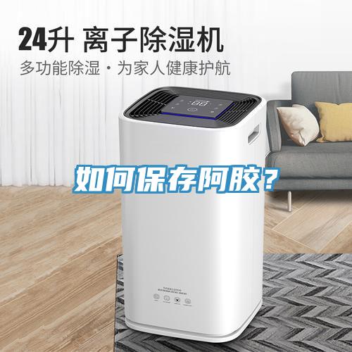 如何保存阿膠？
