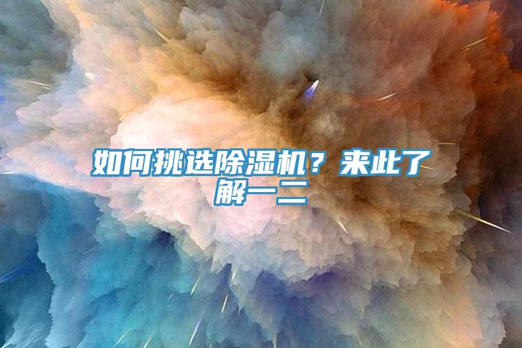 如何挑選除濕機(jī)？來(lái)此了解一二
