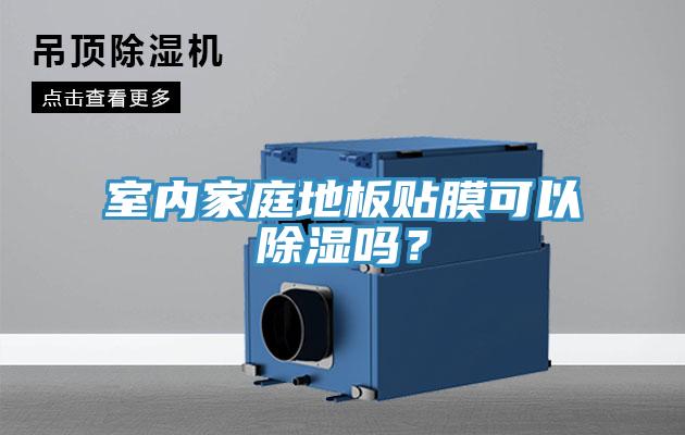 室內(nèi)家庭地板貼膜可以除濕嗎？