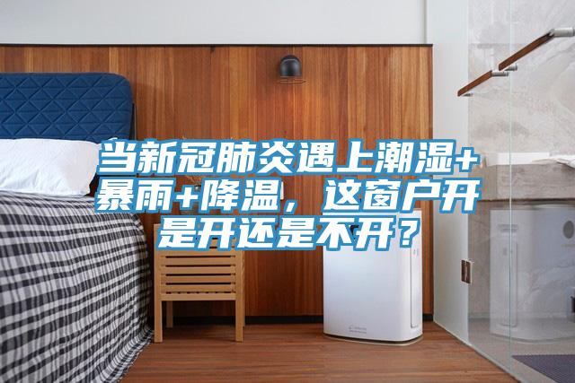 當(dāng)新冠肺炎遇上潮濕+暴雨+降溫，這窗戶開是開還是不開？