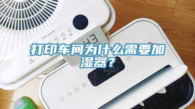 打印車間為什么需要加濕器？