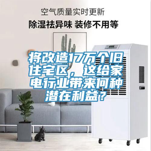 將改造17萬個舊住宅區(qū)，這給家電行業(yè)帶來何種潛在利益？
