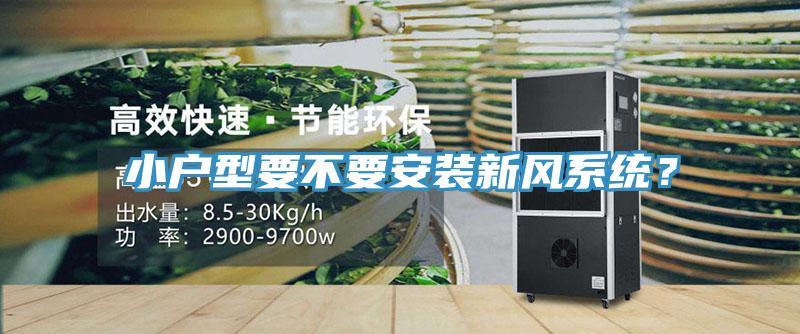 小戶型要不要安裝新風(fēng)系統(tǒng)？