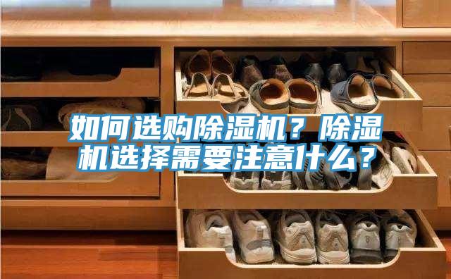 如何選購(gòu)除濕機(jī)？除濕機(jī)選擇需要注意什么？