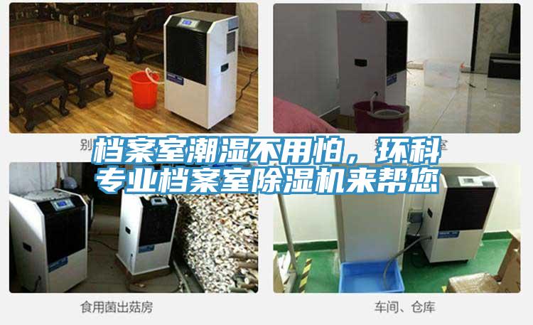檔案室潮濕不用怕，環(huán)科專業(yè)檔案室除濕機來幫您