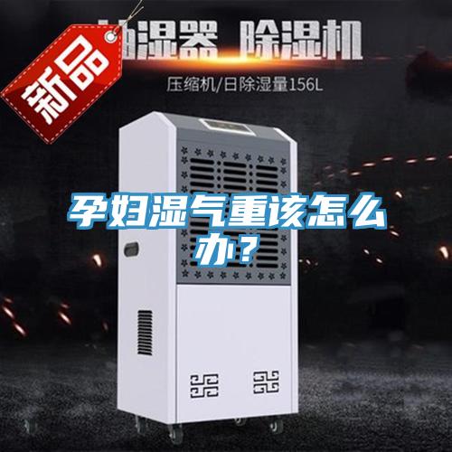 孕婦濕氣重該怎么辦？