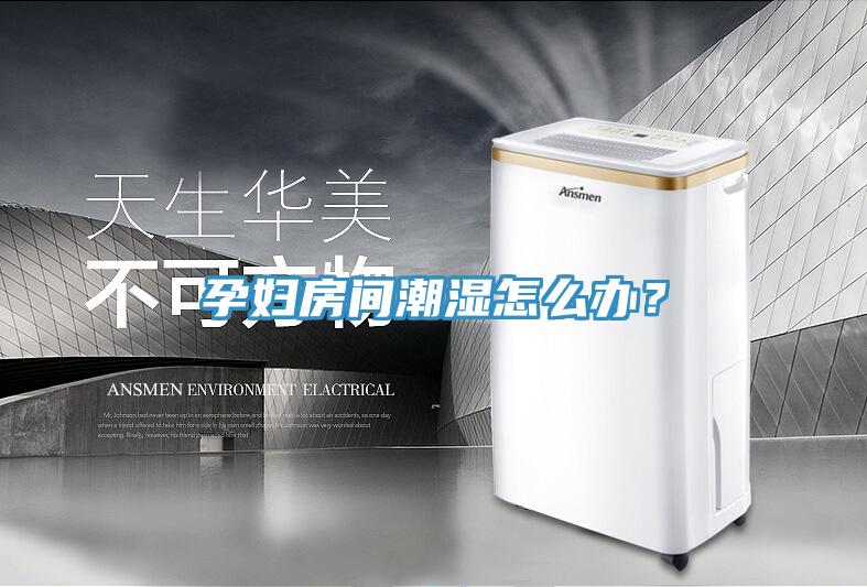 孕婦房間潮濕怎么辦？