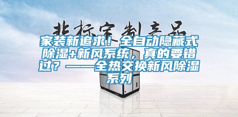 家裝新追求！全自動(dòng)隱藏式除濕+新風(fēng)系統(tǒng)，真的要錯(cuò)過？——全熱交換新風(fēng)除濕系列